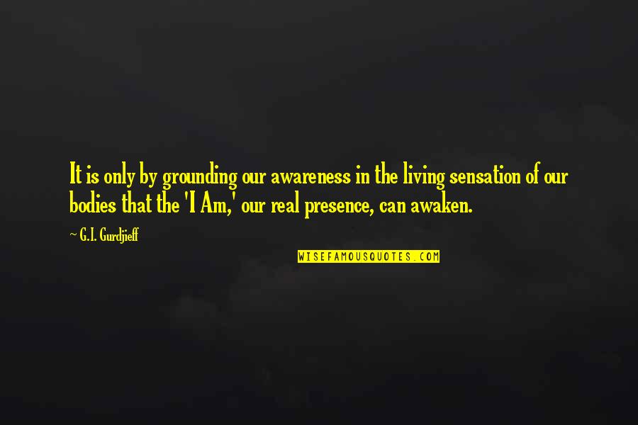 Am Real Quotes By G.I. Gurdjieff: It is only by grounding our awareness in