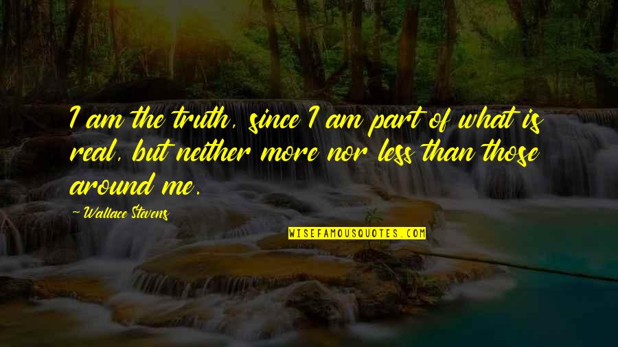 Am Real Quotes By Wallace Stevens: I am the truth, since I am part