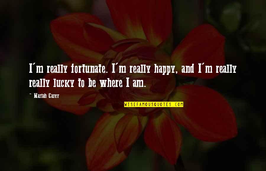 Am Really Happy Quotes By Mariah Carey: I'm really fortunate. I'm really happy, and I'm