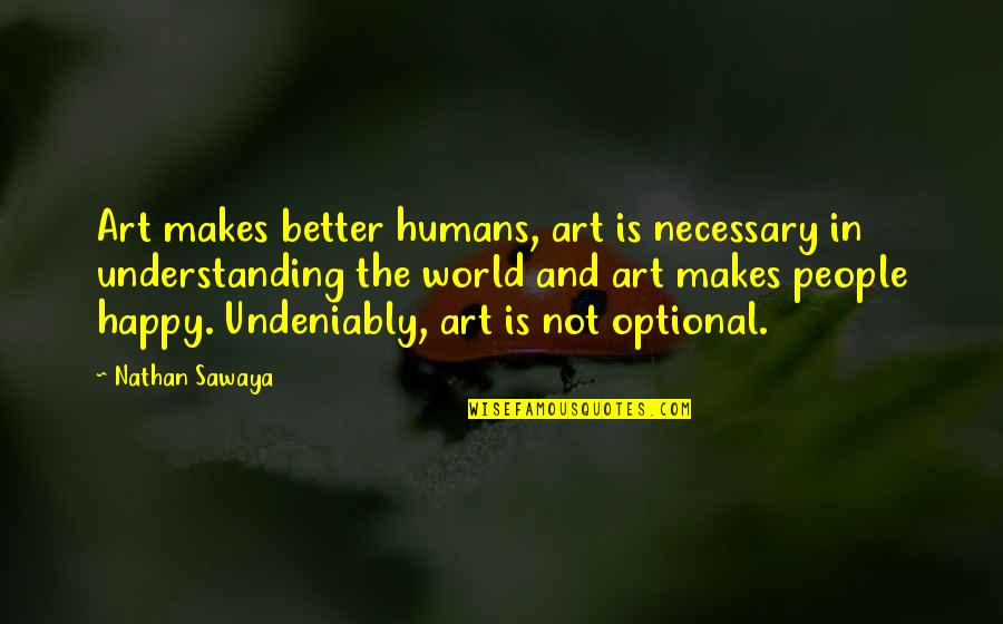 Am Really Happy Quotes By Nathan Sawaya: Art makes better humans, art is necessary in