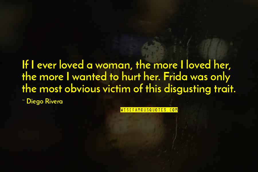 Am Really Hurt Quotes By Diego Rivera: If I ever loved a woman, the more