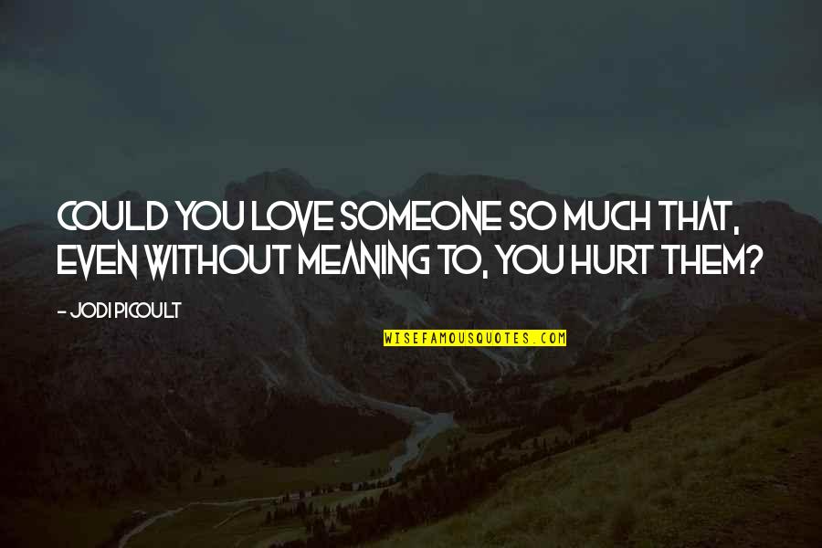 Am Really Hurt Quotes By Jodi Picoult: Could you love someone so much that, even