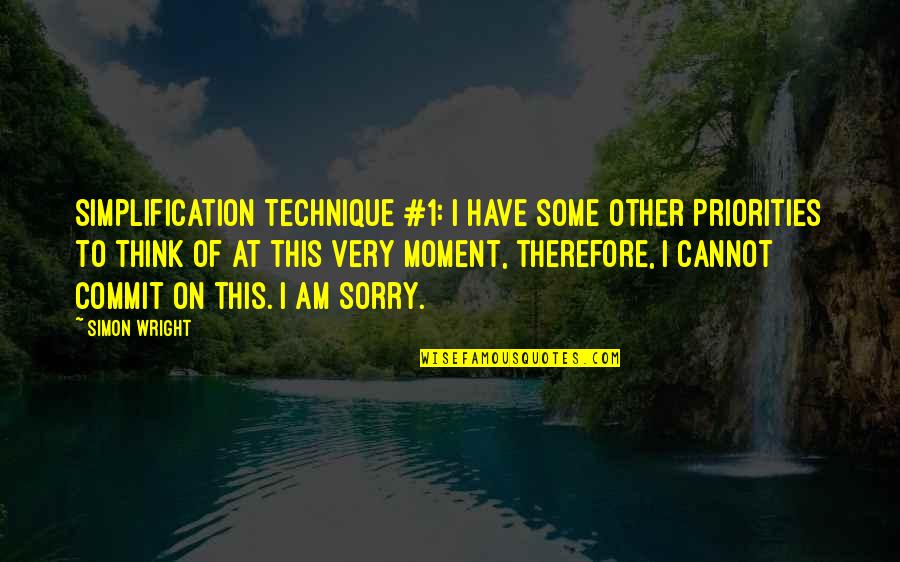 Am Really Very Sorry Quotes By Simon Wright: Simplification Technique #1: I have some other priorities