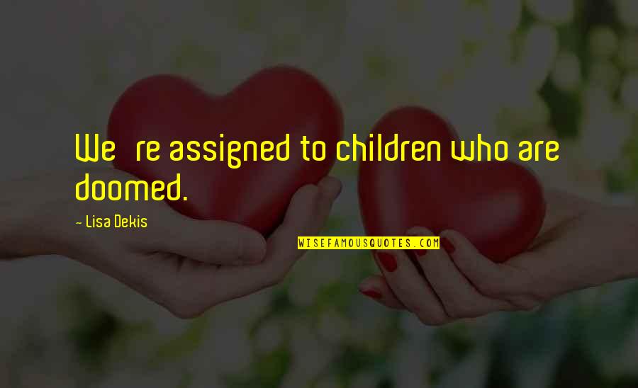 Am Rique Fran Aise Quotes By Lisa Dekis: We're assigned to children who are doomed. Am Rique Fran Aise Quotes By Lisa Dekis: We're assigned to children who are doomed.