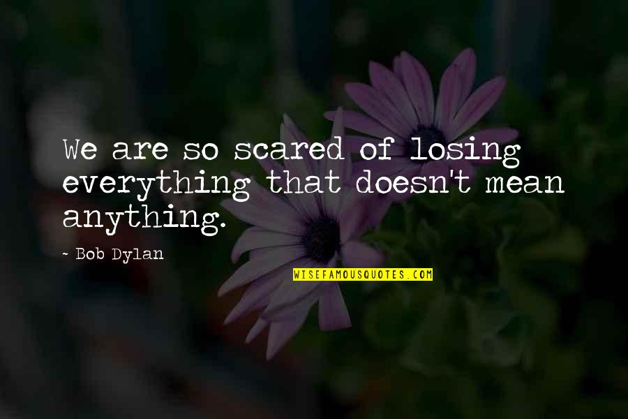 Am Scared Of Losing You Quotes By Bob Dylan: We are so scared of losing everything that