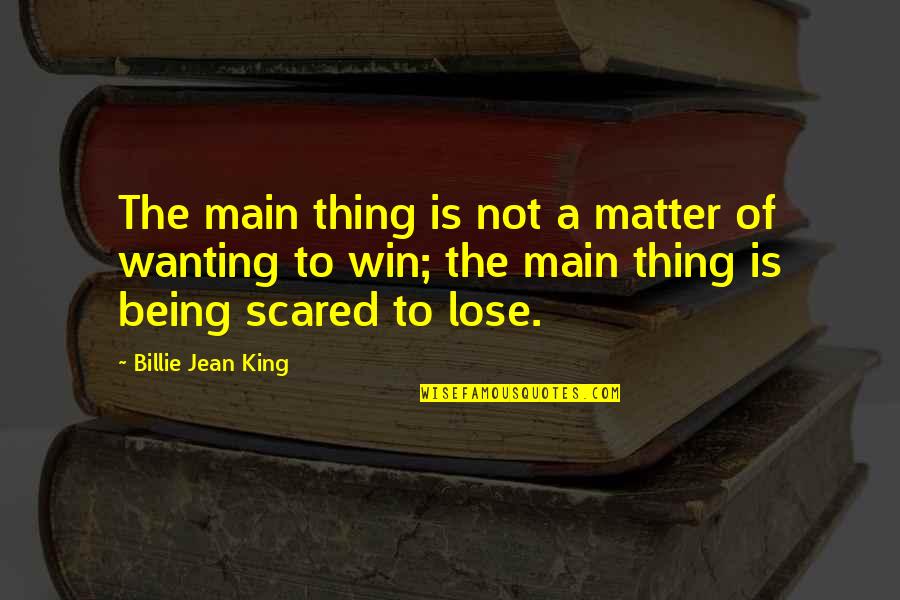 Am Scared To Lose You Quotes By Billie Jean King: The main thing is not a matter of Am Scared To Lose You Quotes By Billie Jean King: The main thing is not a matter of