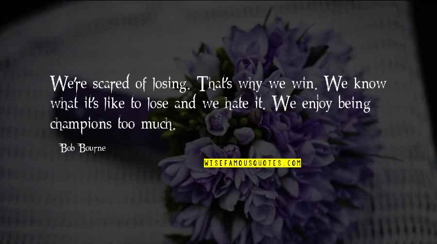 Am Scared To Lose You Quotes By Bob Bourne: We're scared of losing. That's why we win. Am Scared To Lose You Quotes By Bob Bourne: We're scared of losing. That's why we win.