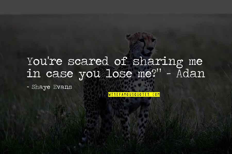 Am Scared To Lose You Quotes By Shaye Evans: You're scared of sharing me in case you Am Scared To Lose You Quotes By Shaye Evans: You're scared of sharing me in case you