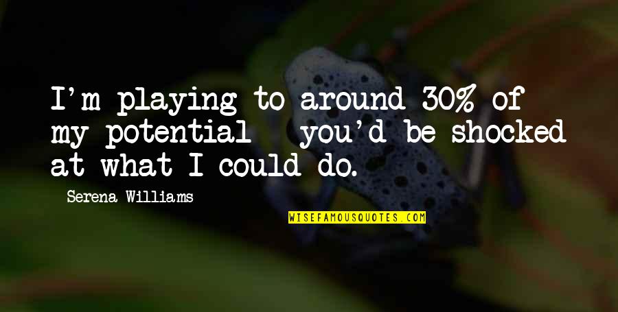 Am Shocked Quotes By Serena Williams: I'm playing to around 30% of my potential