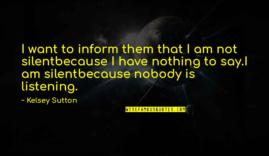 Am Silent Quotes By Kelsey Sutton: I want to inform them that I am Am Silent Quotes By Kelsey Sutton: I want to inform them that I am