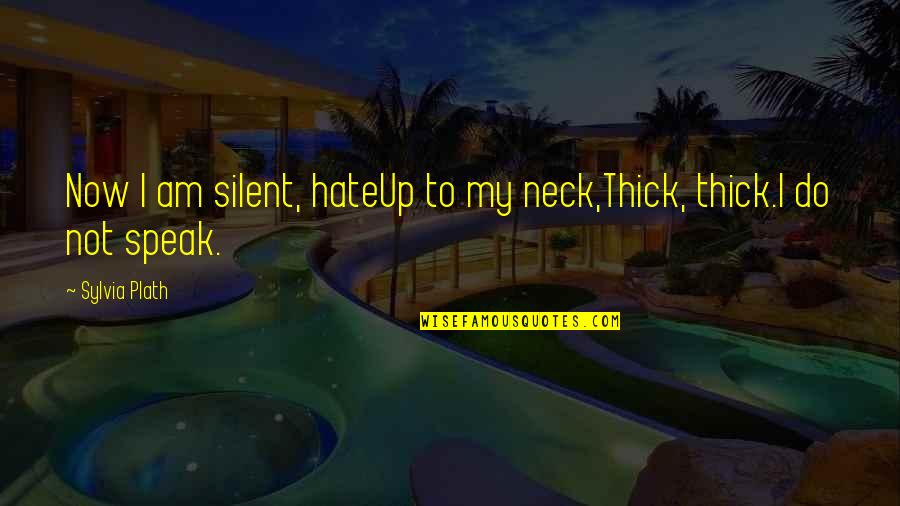 Am Silent Quotes By Sylvia Plath: Now I am silent, hateUp to my neck,Thick,