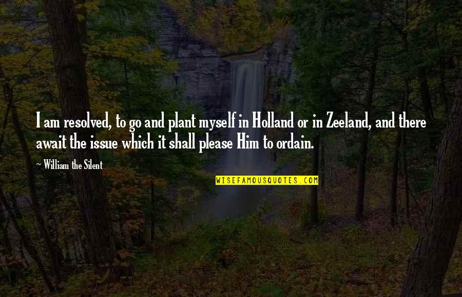 Am Silent Quotes By William The Silent: I am resolved, to go and plant myself Am Silent Quotes By William The Silent: I am resolved, to go and plant myself