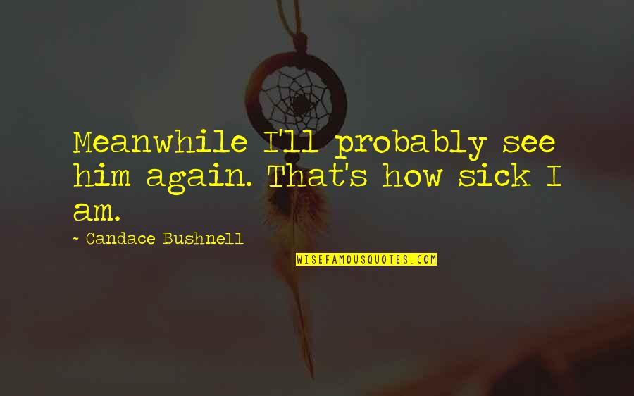 Am Single Again Quotes By Candace Bushnell: Meanwhile I'll probably see him again. That's how