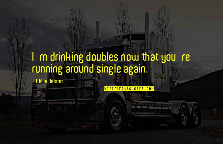 Am Single Again Quotes By Willie Nelson: I'm drinking doubles now that you're running around