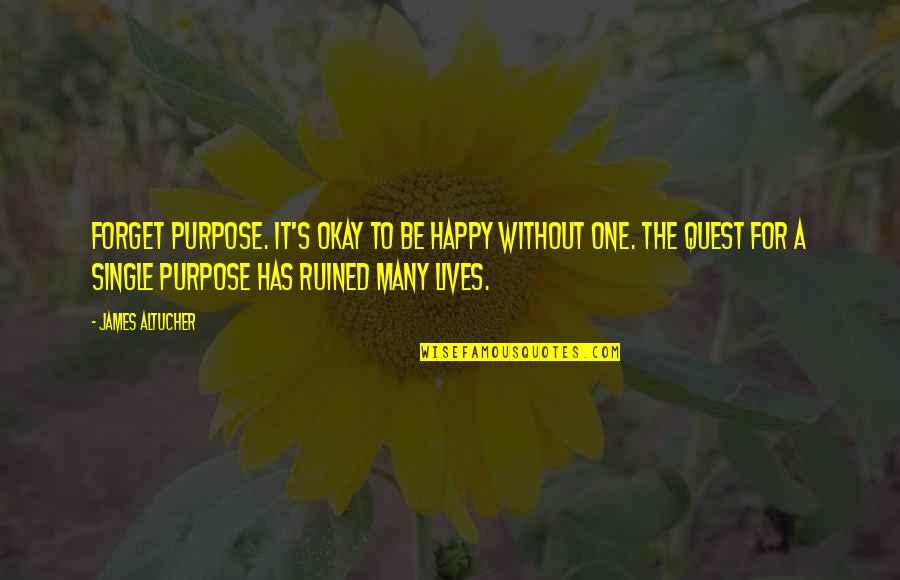 Am Single And Happy Quotes By James Altucher: Forget purpose. It's okay to be happy without