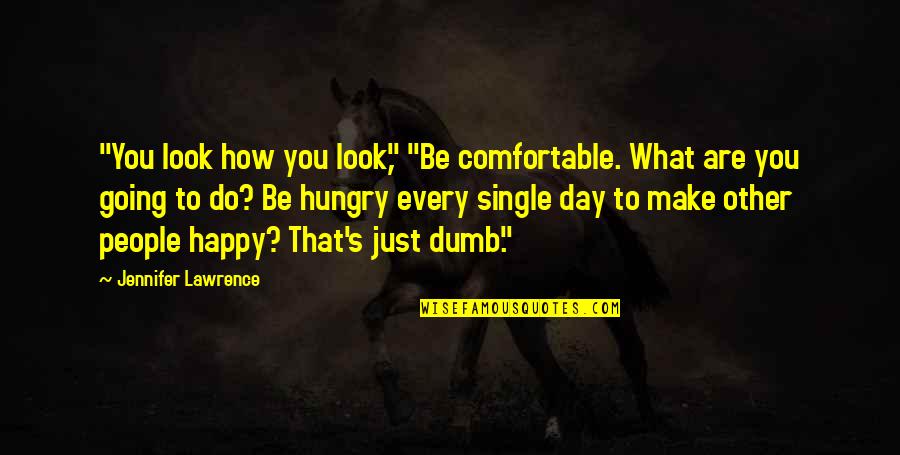 Am Single And Happy Quotes By Jennifer Lawrence: "You look how you look," "Be comfortable. What