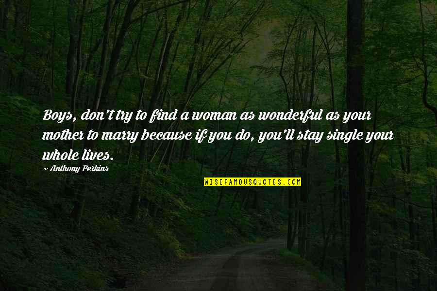 Am Single Because Quotes By Anthony Perkins: Boys, don't try to find a woman as