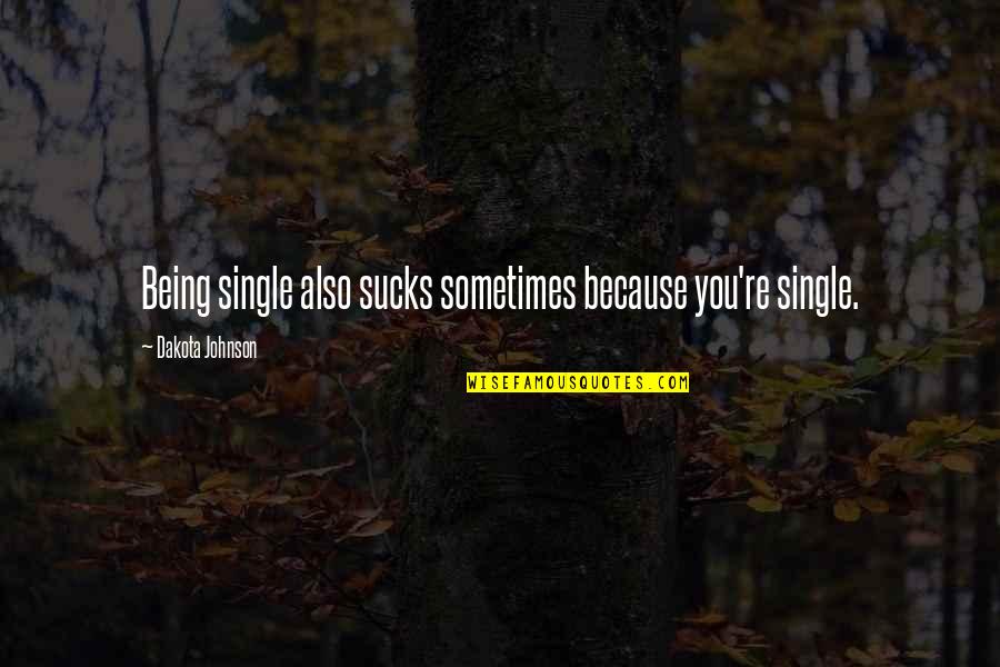 Am Single Because Quotes By Dakota Johnson: Being single also sucks sometimes because you're single.