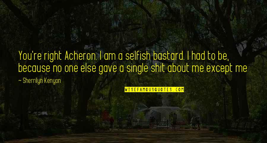Am Single Because Quotes By Sherrilyn Kenyon: You're right Acheron. I am a selfish bastard.
