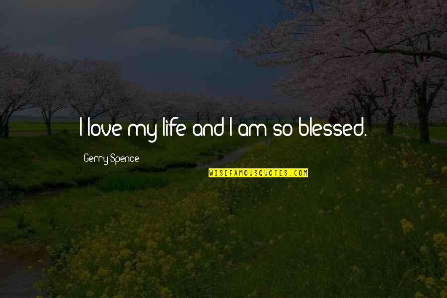 Am So Blessed Quotes By Gerry Spence: I love my life and I am so