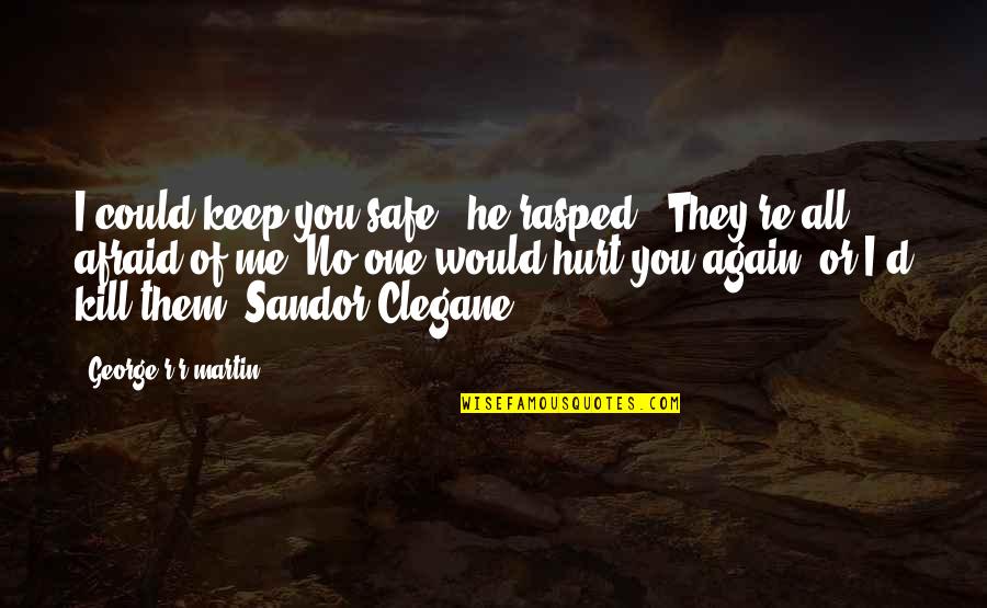 Am So Hurt Quotes By George R R Martin: I could keep you safe," he rasped. "They're Am So Hurt Quotes By George R R Martin: I could keep you safe," he rasped. "They're