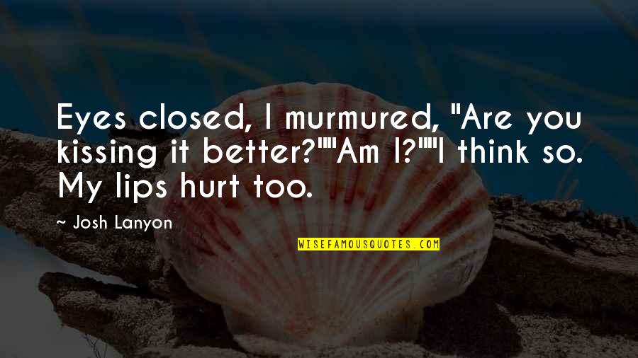 Am So Hurt Quotes By Josh Lanyon: Eyes closed, I murmured, "Are you kissing it Am So Hurt Quotes By Josh Lanyon: Eyes closed, I murmured, "Are you kissing it
