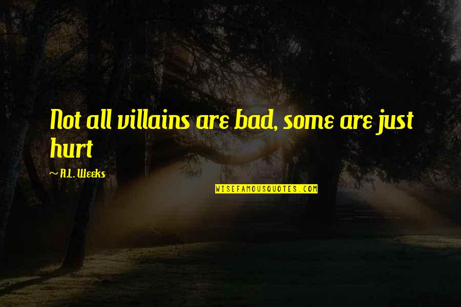 Am So Hurt Quotes By R.L. Weeks: Not all villains are bad, some are just Am So Hurt Quotes By R.L. Weeks: Not all villains are bad, some are just
