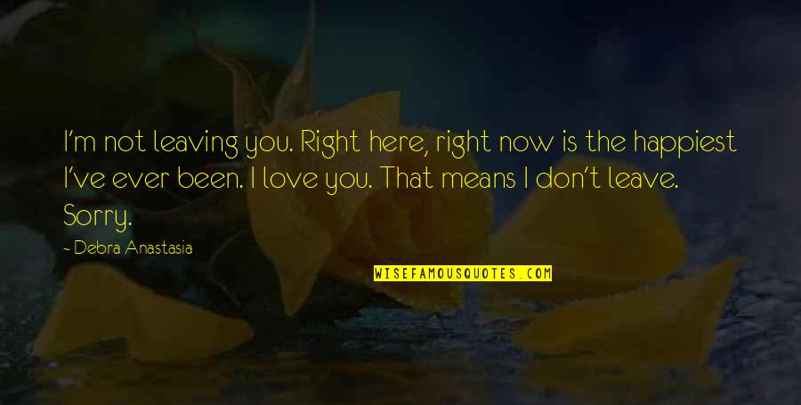 Am So Sorry Love Quotes By Debra Anastasia: I'm not leaving you. Right here, right now