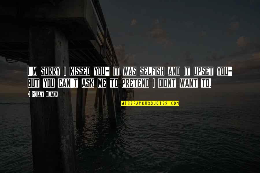 Am So Sorry Quotes By Holly Black: I'm sorry I kissed you- it was selfish Am So Sorry Quotes By Holly Black: I'm sorry I kissed you- it was selfish
