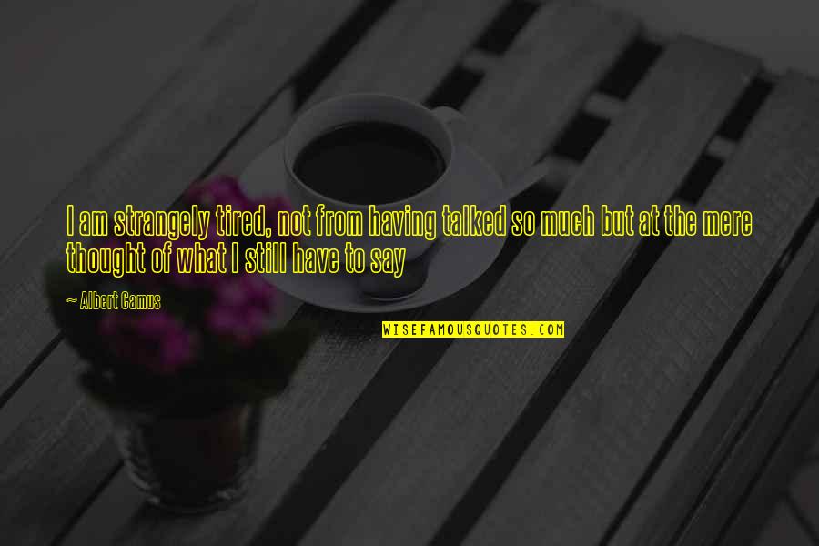 Am So Tired Quotes By Albert Camus: I am strangely tired, not from having talked Am So Tired Quotes By Albert Camus: I am strangely tired, not from having talked