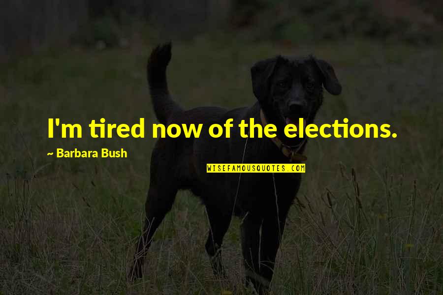 Am So Tired Quotes By Barbara Bush: I'm tired now of the elections.