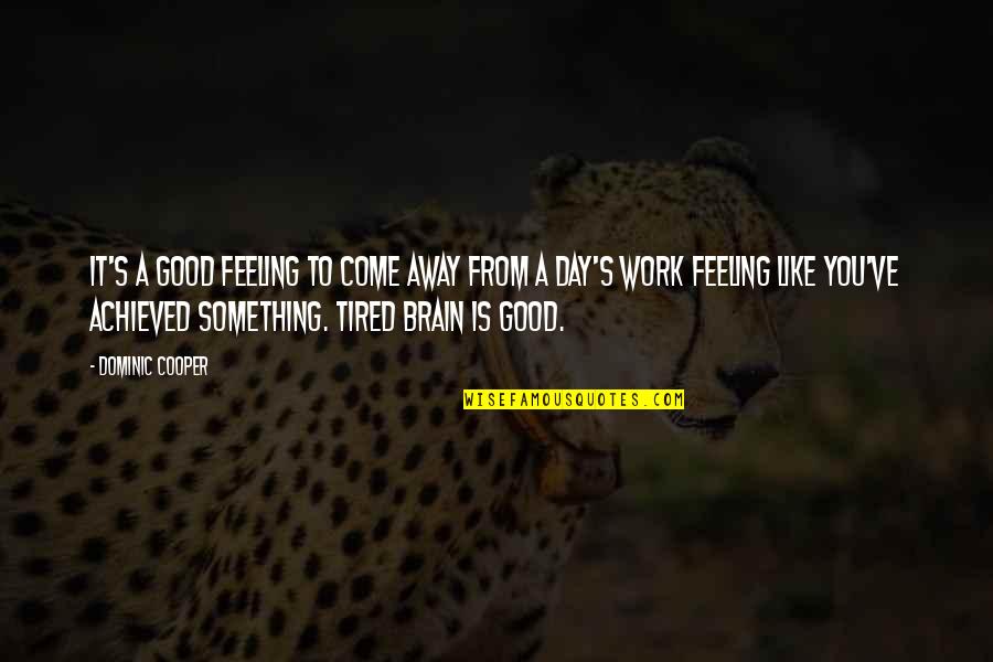 Am So Tired Quotes By Dominic Cooper: It's a good feeling to come away from Am So Tired Quotes By Dominic Cooper: It's a good feeling to come away from