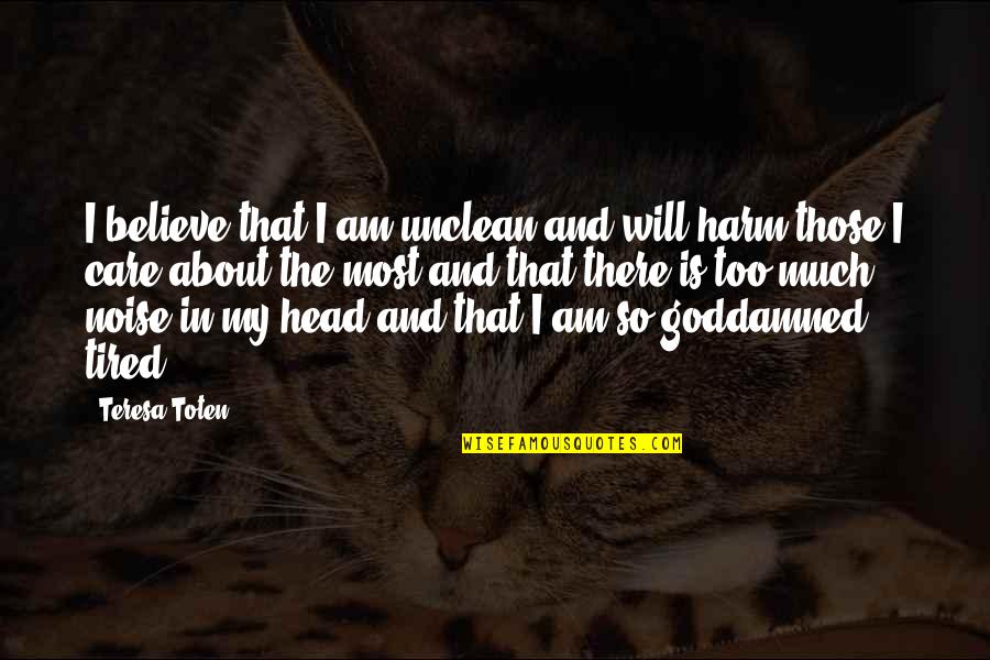 Am So Tired Quotes By Teresa Toten: I believe that I am unclean and will