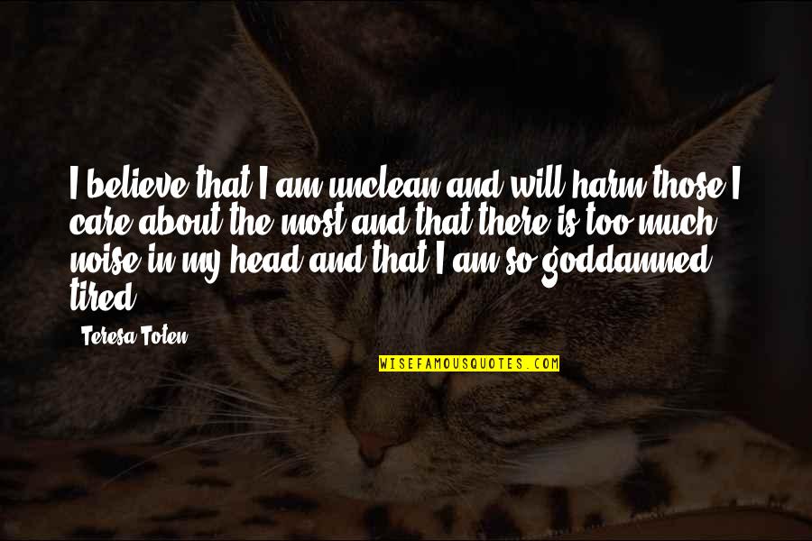 Am So Tired Quotes By Teresa Toten: I believe that I am unclean and will Am So Tired Quotes By Teresa Toten: I believe that I am unclean and will