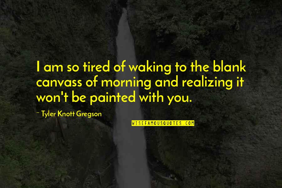 Am So Tired Quotes By Tyler Knott Gregson: I am so tired of waking to the Am So Tired Quotes By Tyler Knott Gregson: I am so tired of waking to the