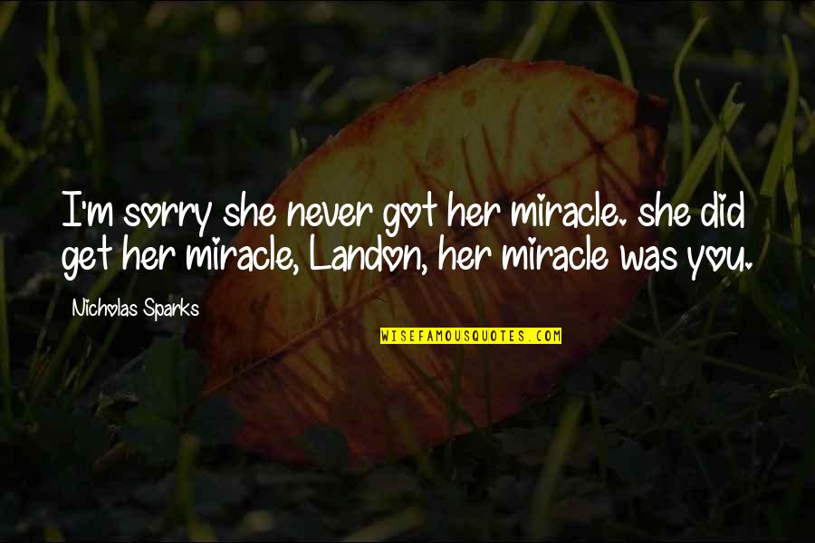 Am Sorry For Her Quotes By Nicholas Sparks: I'm sorry she never got her miracle. she