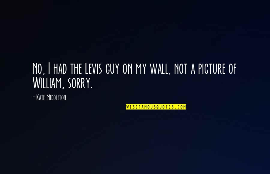 Am Sorry Picture Quotes By Kate Middleton: No, I had the Levis guy on my