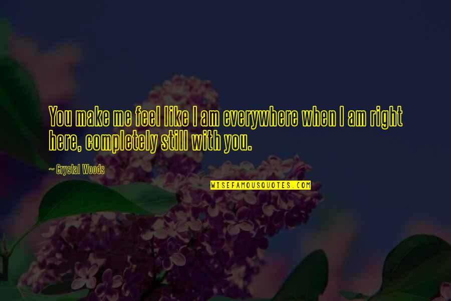 Am Still In Love With You Quotes By Crystal Woods: You make me feel like I am everywhere