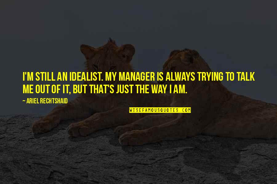 Am Still Me Quotes By Ariel Rechtshaid: I'm still an idealist. My manager is always Am Still Me Quotes By Ariel Rechtshaid: I'm still an idealist. My manager is always