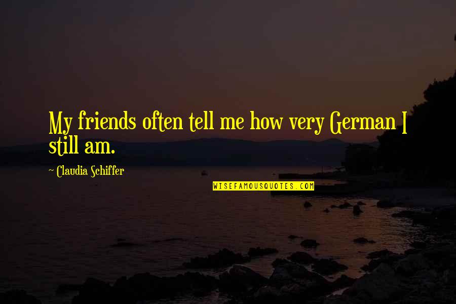Am Still Me Quotes By Claudia Schiffer: My friends often tell me how very German Am Still Me Quotes By Claudia Schiffer: My friends often tell me how very German