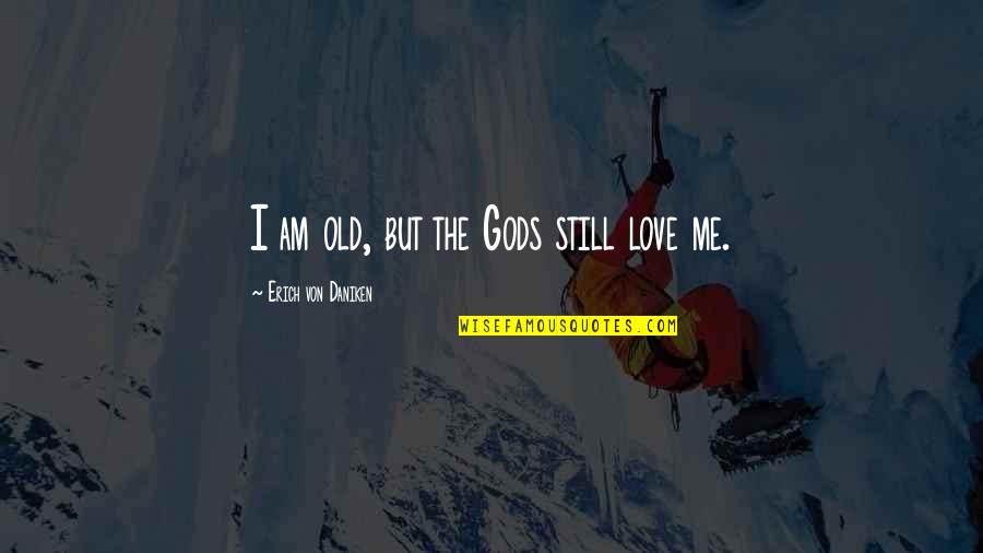 Am Still Me Quotes By Erich Von Daniken: I am old, but the Gods still love Am Still Me Quotes By Erich Von Daniken: I am old, but the Gods still love