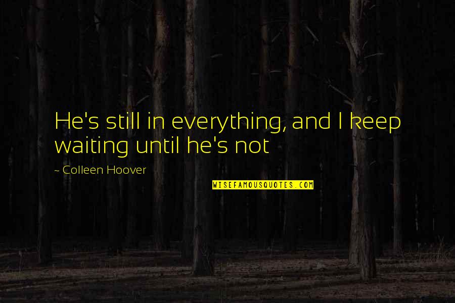 Am Still Waiting For You Quotes By Colleen Hoover: He's still in everything, and I keep waiting Am Still Waiting For You Quotes By Colleen Hoover: He's still in everything, and I keep waiting