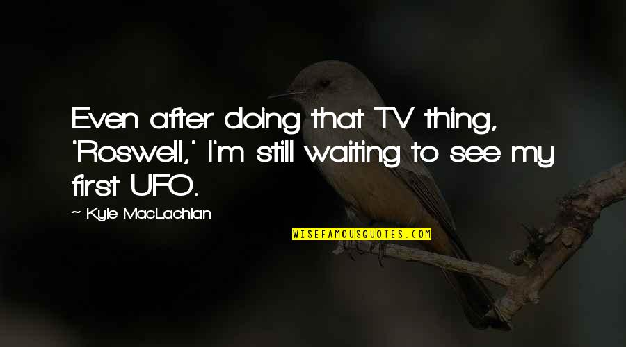Am Still Waiting For You Quotes By Kyle MacLachlan: Even after doing that TV thing, 'Roswell,' I'm
