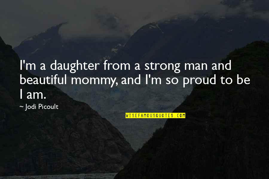 Am Strong Man Quotes By Jodi Picoult: I'm a daughter from a strong man and