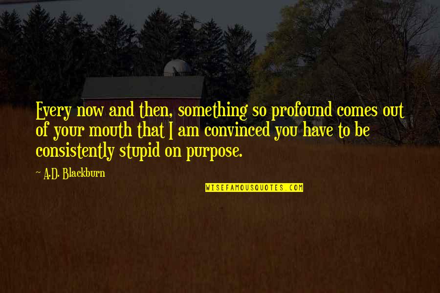 Am Stupid Quotes By A.D. Blackburn: Every now and then, something so profound comes Am Stupid Quotes By A.D. Blackburn: Every now and then, something so profound comes