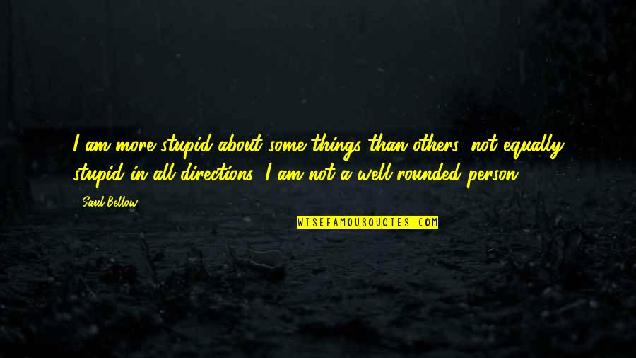 Am Stupid Quotes By Saul Bellow: I am more stupid about some things than Am Stupid Quotes By Saul Bellow: I am more stupid about some things than