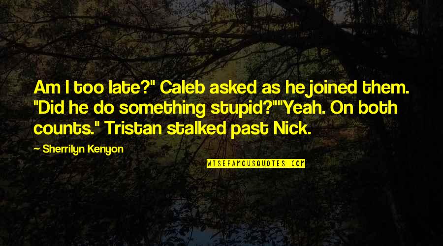 Am Stupid Quotes By Sherrilyn Kenyon: Am I too late?" Caleb asked as he Am Stupid Quotes By Sherrilyn Kenyon: Am I too late?" Caleb asked as he