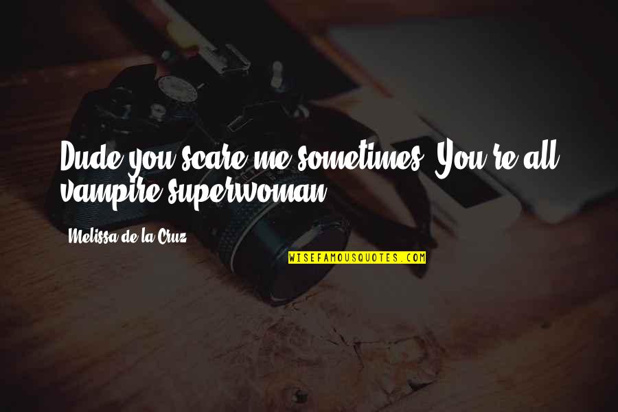 Am Superwoman Quotes By Melissa De La Cruz: Dude you scare me sometimes! You're all vampire