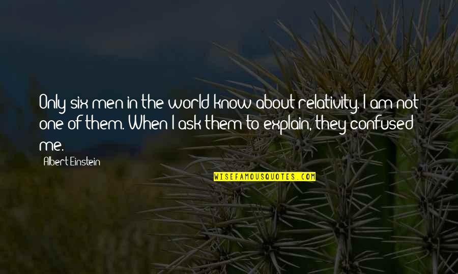 Am The Only One Quotes By Albert Einstein: Only six men in the world know about