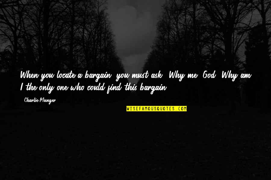 Am The Only One Quotes By Charlie Munger: When you locate a bargain, you must ask,